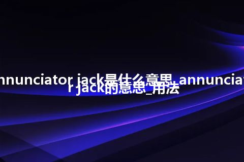 annunciator jack是什么意思_annunciator jack的意思_用法