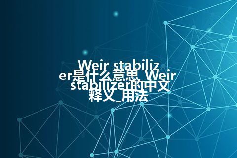 Weir stabilizer是什么意思_Weir stabilizer的中文释义_用法