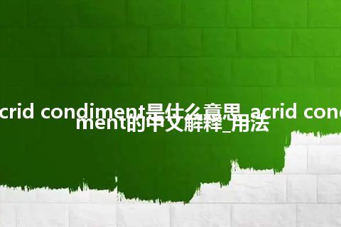 acrid condiment是什么意思_acrid condiment的中文解释_用法