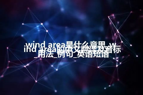 wind area是什么意思_wind area的中文翻译及音标_用法_例句_英语短语