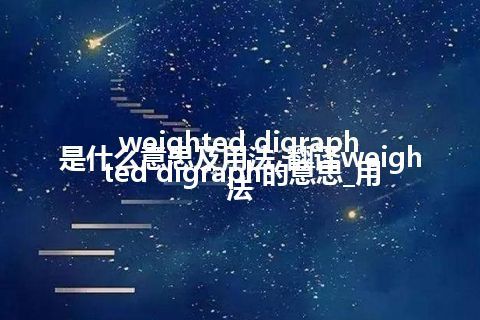 weighted digraph是什么意思及用法_翻译weighted digraph的意思_用法