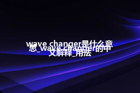 wave changer是什么意思_wave changer的中文解释_用法