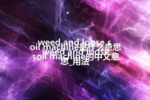 weed and loose soil machine是什么意思_weed and loose soil machine的中文意思_用法