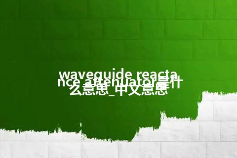 waveguide reactance attenuator是什么意思_中文意思