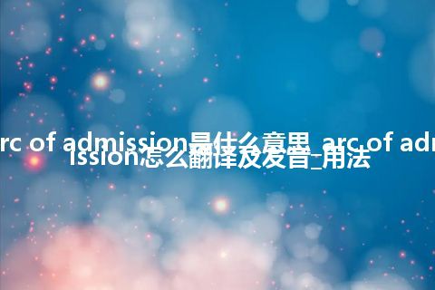 arc of admission是什么意思_arc of admission怎么翻译及发音_用法