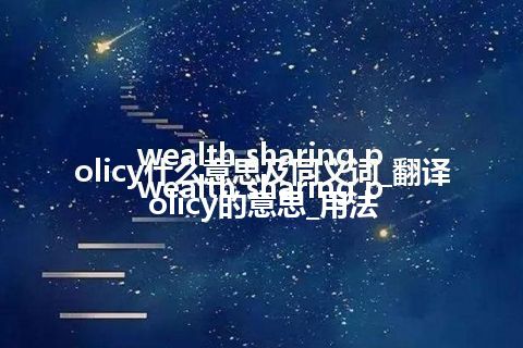wealth sharing policy什么意思及同义词_翻译wealth sharing policy的意思_用法