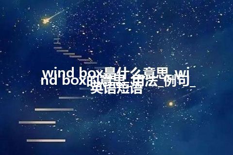 wind box是什么意思_wind box的意思_用法_例句_英语短语