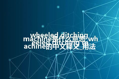 wheeled ditching machine是什么意思_wheeled ditching machine的中文释义_用法