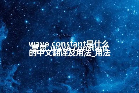 wave constant是什么意思_wave constant的中文翻译及用法_用法
