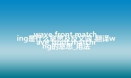 wave front matching是什么意思及反义词_翻译wave front matching的意思_用法