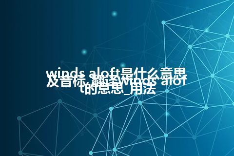 winds aloft是什么意思及音标_翻译winds aloft的意思_用法