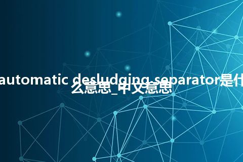 automatic desludging separator是什么意思_中文意思