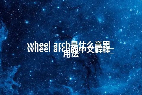 wheel arch是什么意思_wheel arch的中文解释_用法