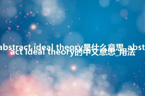 abstract ideal theory是什么意思_abstract ideal theory的中文意思_用法