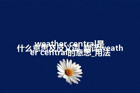 weather central是什么意思及反义词_翻译weather central的意思_用法