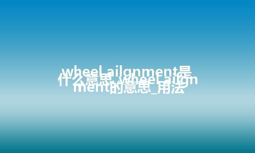 wheel ailgnment是什么意思_wheel ailgnment的意思_用法