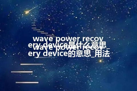 wave power recovery device是什么意思_wave power recovery device的意思_用法