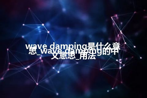 wave damping是什么意思_wave damping的中文意思_用法