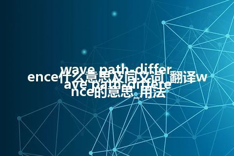 wave path-difference什么意思及同义词_翻译wave path-difference的意思_用法