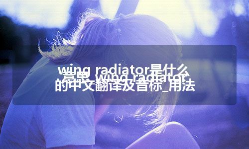 wing radiator是什么意思_wing radiator的中文翻译及音标_用法