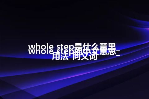 whole step是什么意思_whole step的中文意思_用法_同义词