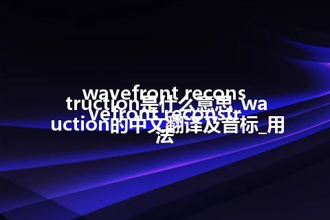 wavefront reconstruction是什么意思_wavefront reconstruction的中文翻译及音标_用法