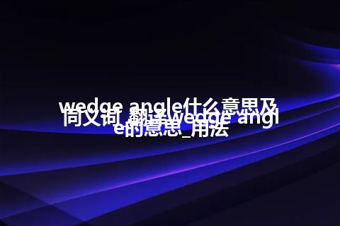 wedge angle什么意思及同义词_翻译wedge angle的意思_用法