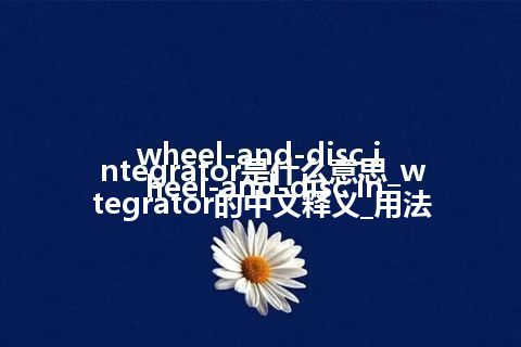 wheel-and-disc integrator是什么意思_wheel-and-disc integrator的中文释义_用法