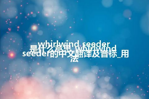 whirlwind seeder是什么意思_whirlwind seeder的中文翻译及音标_用法