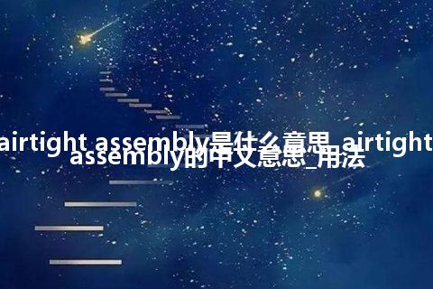 airtight assembly是什么意思_airtight assembly的中文意思_用法