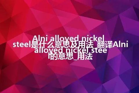 Alni alloyed nickel steel是什么意思及用法_翻译Alni alloyed nickel steel的意思_用法