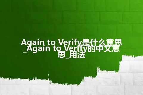 Again to Verify是什么意思_Again to Verify的中文意思_用法