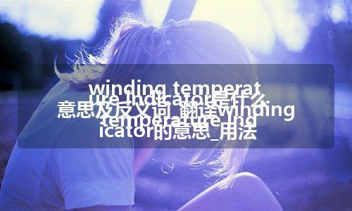 winding temperature indicator是什么意思及反义词_翻译winding temperature indicator的意思_用法