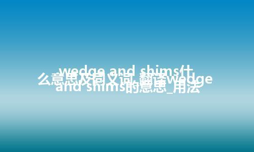 wedge and shims什么意思及同义词_翻译wedge and shims的意思_用法