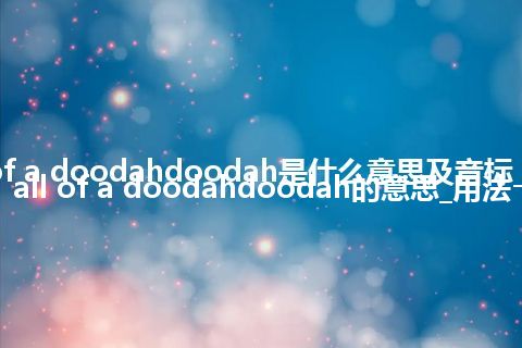 all of a doodahdoodah是什么意思及音标_翻译all of a doodahdoodah的意思_用法
