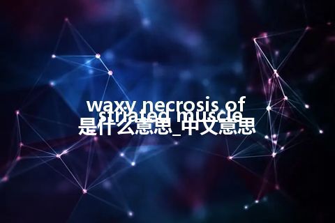 waxy necrosis of striated muscle是什么意思_中文意思