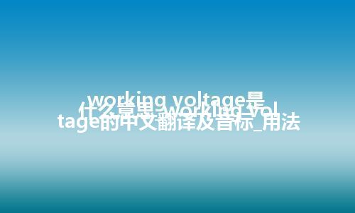 working voltage是什么意思_working voltage的中文翻译及音标_用法