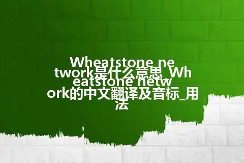 Wheatstone network是什么意思_Wheatstone network的中文翻译及音标_用法