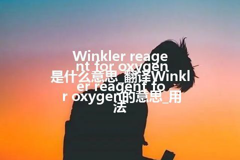Winkler reagent for oxygen是什么意思_翻译Winkler reagent for oxygen的意思_用法