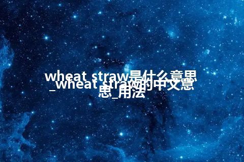 wheat straw是什么意思_wheat straw的中文意思_用法