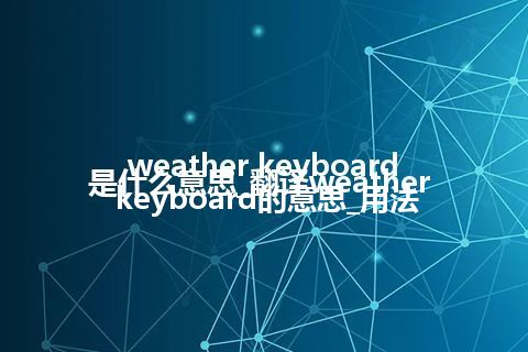 weather keyboard是什么意思_翻译weather keyboard的意思_用法