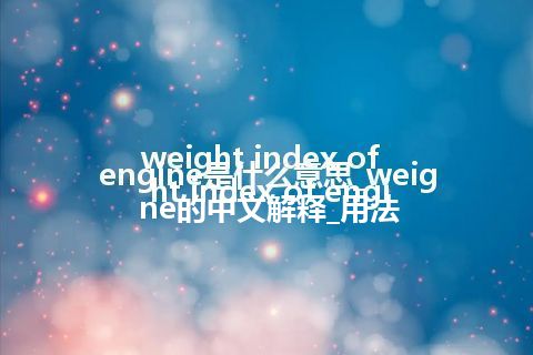weight index of engine是什么意思_weight index of engine的中文解释_用法
