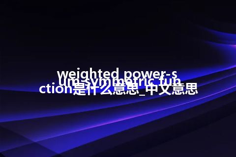 weighted power-sum symmetric function是什么意思_中文意思