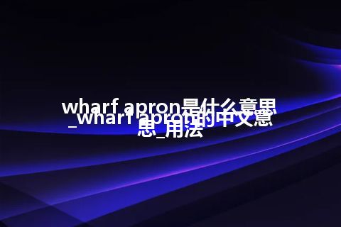 wharf apron是什么意思_wharf apron的中文意思_用法