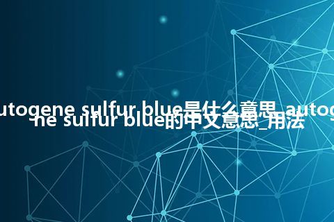 autogene sulfur blue是什么意思_autogene sulfur blue的中文意思_用法