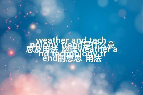 weather and technology trend是什么意思及用法_翻译weather and technology trend的意思_用法