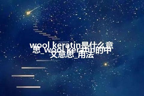 wool keratin是什么意思_wool keratin的中文意思_用法