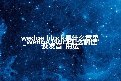 wedge block是什么意思_wedge block怎么翻译及发音_用法