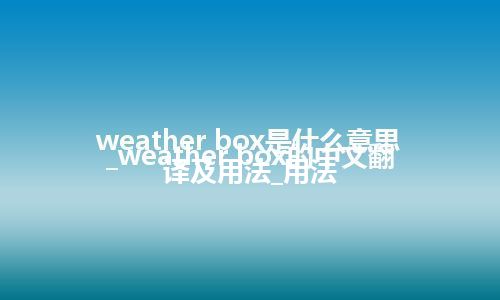 weather box是什么意思_weather box的中文翻译及用法_用法