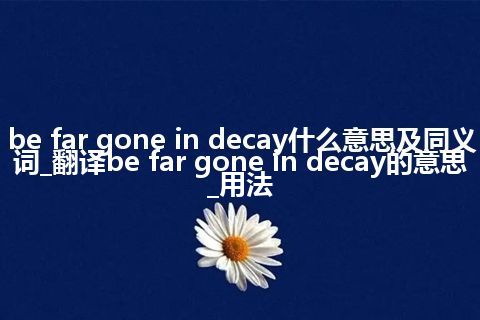 be far gone in decay什么意思及同义词_翻译be far gone in decay的意思_用法